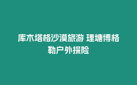 庫木塔格沙漠旅游 理塘博格勒戶外探險