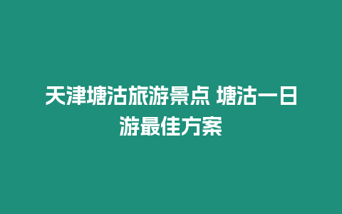 天津塘沽旅游景點 塘沽一日游最佳方案