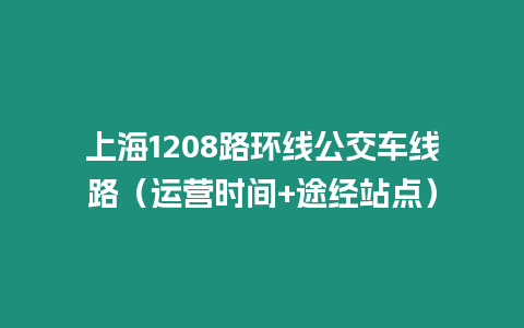 上海1208路環(huán)線公交車線路（運營時間+途經(jīng)站點）