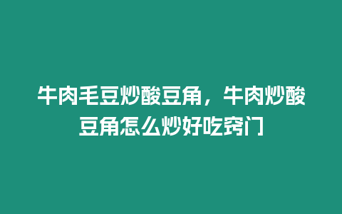 牛肉毛豆炒酸豆角，牛肉炒酸豆角怎么炒好吃竅門