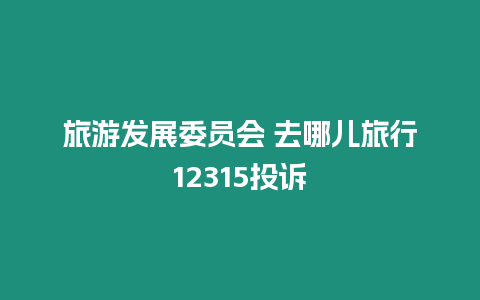 旅游發展委員會 去哪兒旅行12315投訴