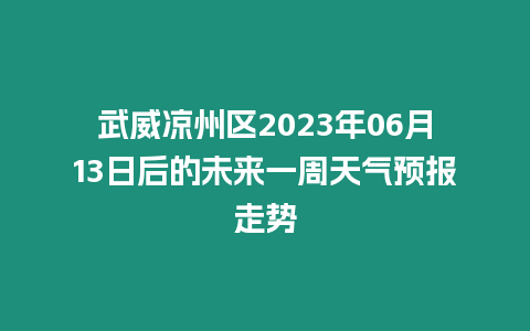 武威涼州區2023年06月13日后的未來一周天氣預報走勢