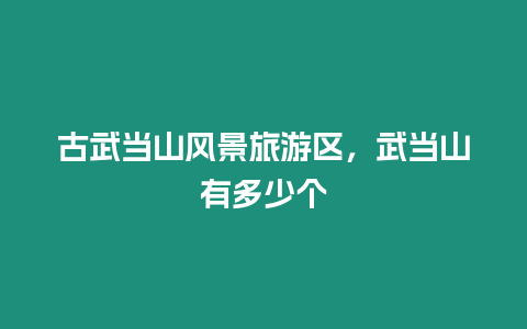 古武當(dāng)山風(fēng)景旅游區(qū)，武當(dāng)山有多少個