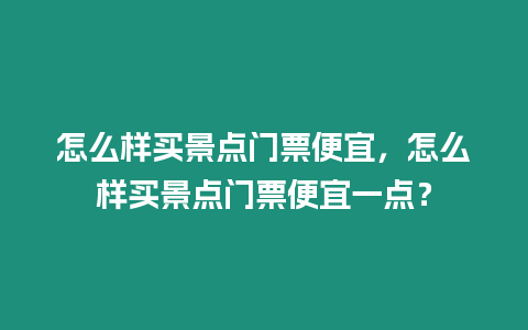 怎么樣買(mǎi)景點(diǎn)門(mén)票便宜，怎么樣買(mǎi)景點(diǎn)門(mén)票便宜一點(diǎn)？