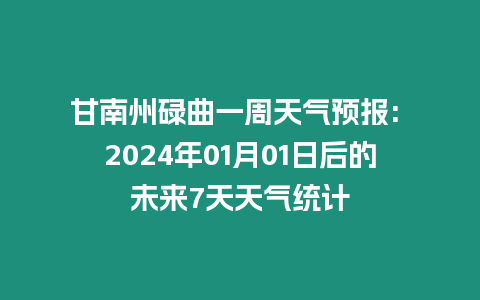 甘南州碌曲一周天氣預報: 2024年01月01日后的未來7天天氣統計