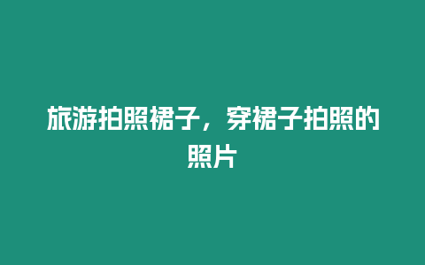 旅游拍照裙子，穿裙子拍照的照片