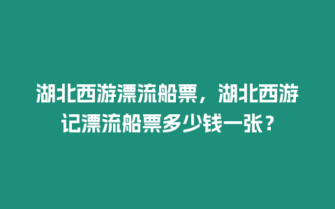 湖北西游漂流船票，湖北西游記漂流船票多少錢一張？