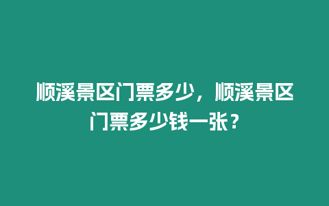 順溪景區門票多少，順溪景區門票多少錢一張？