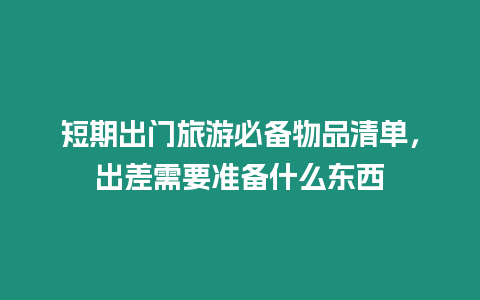 短期出門旅游必備物品清單，出差需要準備什么東西