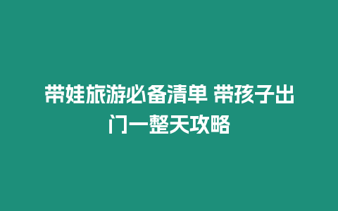 帶娃旅游必備清單 帶孩子出門一整天攻略