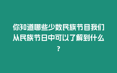 你知道哪些少數民族節目我們從民族節日中可以了解到什么?