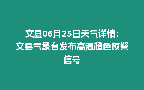 文縣06月25日天氣詳情：文縣氣象臺發布高溫橙色預警信號