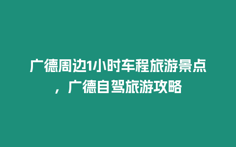 廣德周邊1小時車程旅游景點，廣德自駕旅游攻略