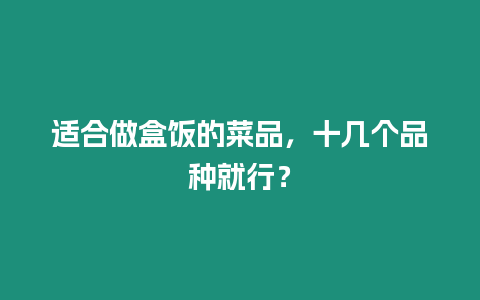 適合做盒飯的菜品，十幾個品種就行？