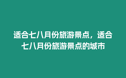 適合七八月份旅游景點，適合七八月份旅游景點的城市