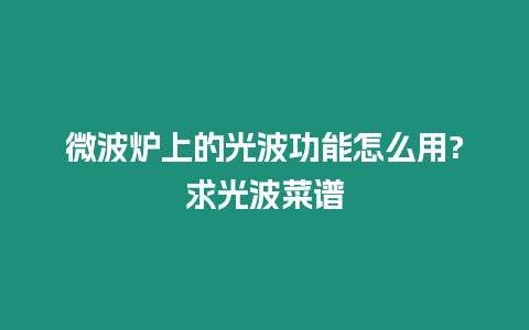 微波爐上的光波功能怎么用?求光波菜譜