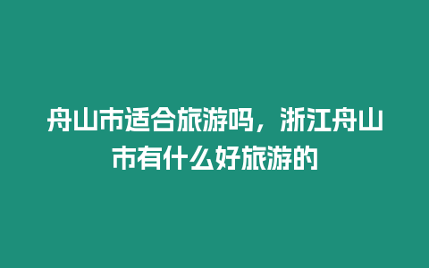 舟山市適合旅游嗎，浙江舟山市有什么好旅游的