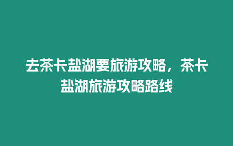 去茶卡鹽湖要旅游攻略，茶卡鹽湖旅游攻略路線