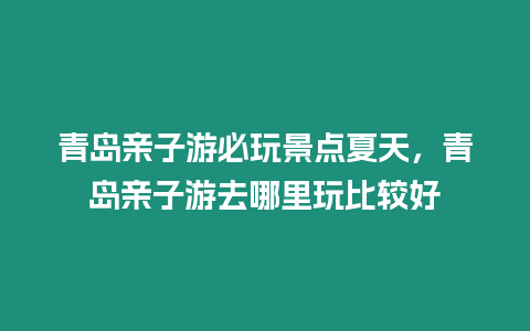 青島親子游必玩景點夏天，青島親子游去哪里玩比較好