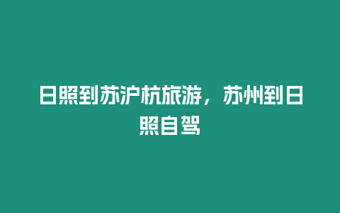 日照到蘇滬杭旅游，蘇州到日照自駕