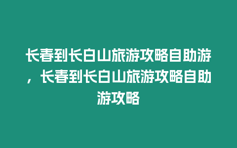 長春到長白山旅游攻略自助游，長春到長白山旅游攻略自助游攻略