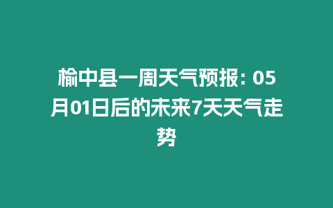 榆中縣一周天氣預報: 05月01日后的未來7天天氣走勢