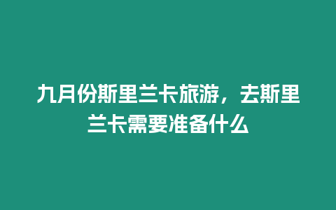 九月份斯里蘭卡旅游，去斯里蘭卡需要準(zhǔn)備什么