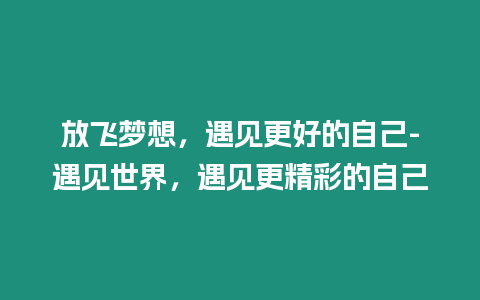 放飛夢想，遇見更好的自己-遇見世界，遇見更精彩的自己