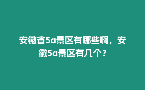 安徽省5a景區(qū)有哪些啊，安徽5a景區(qū)有幾個？