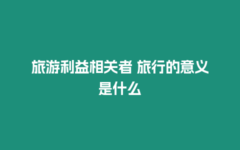 旅游利益相關者 旅行的意義是什么