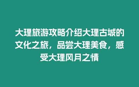 大理旅游攻略介紹大理古城的文化之旅，品嘗大理美食，感受大理風月之情