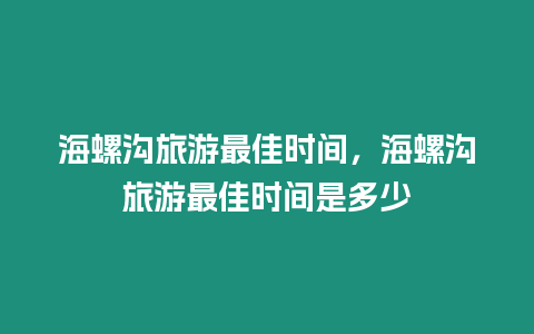 海螺溝旅游最佳時(shí)間，海螺溝旅游最佳時(shí)間是多少