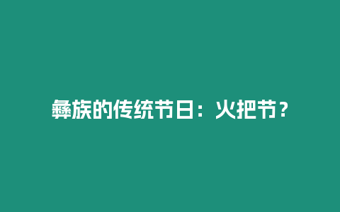 彝族的傳統節日：火把節？