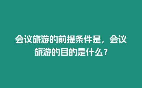 會議旅游的前提條件是，會議旅游的目的是什么？