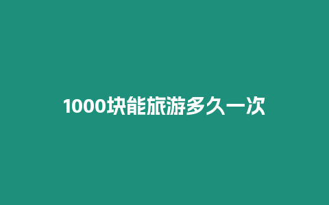 1000塊能旅游多久一次