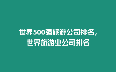 世界500強旅游公司排名，世界旅游業公司排名