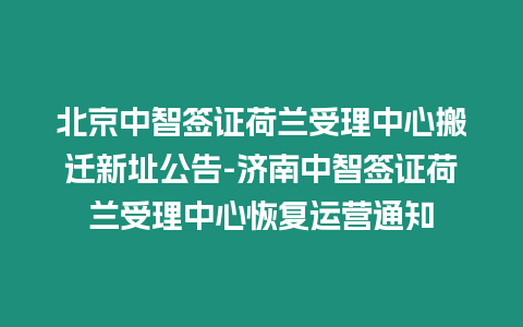 北京中智簽證荷蘭受理中心搬遷新址公告-濟南中智簽證荷蘭受理中心恢復運營通知