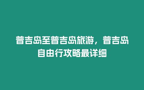 普吉島至普吉島旅游，普吉島自由行攻略最詳細