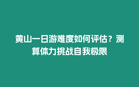 黃山一日游難度如何評估？測算體力挑戰自我極限