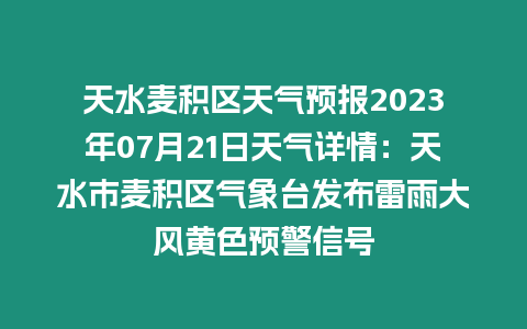 天水麥積區(qū)天氣預報2023年07月21日天氣詳情：天水市麥積區(qū)氣象臺發(fā)布雷雨大風黃色預警信號