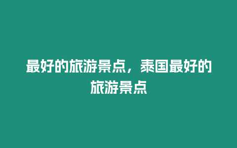 最好的旅游景點(diǎn)，泰國最好的旅游景點(diǎn)