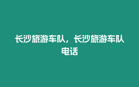 長沙旅游車隊，長沙旅游車隊電話