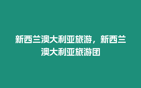 新西蘭澳大利亞旅游，新西蘭澳大利亞旅游團