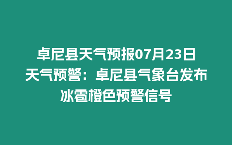 卓尼縣天氣預報07月23日天氣預警：卓尼縣氣象臺發布冰雹橙色預警信號