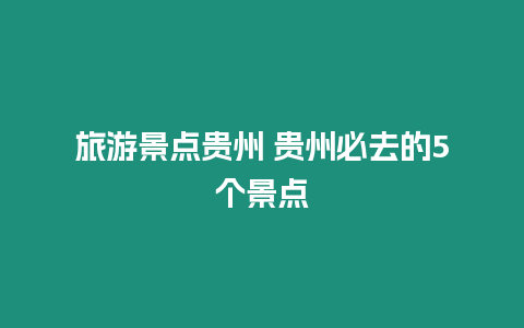 旅游景點貴州 貴州必去的5個景點