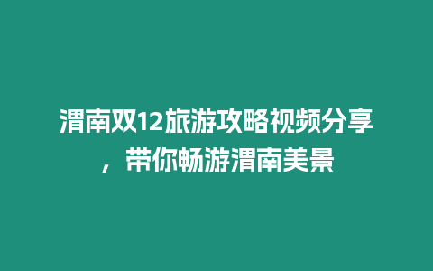 渭南雙12旅游攻略視頻分享，帶你暢游渭南美景