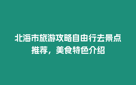 北海市旅游攻略自由行去景點推薦，美食特色介紹