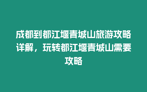 成都到都江堰青城山旅游攻略詳解，玩轉都江堰青城山需要攻略