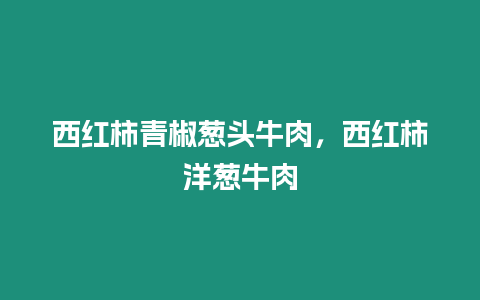 西紅柿青椒蔥頭牛肉，西紅柿洋蔥牛肉