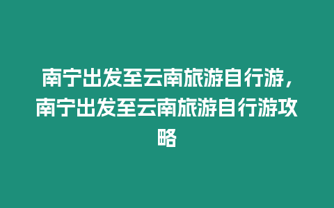 南寧出發(fā)至云南旅游自行游，南寧出發(fā)至云南旅游自行游攻略